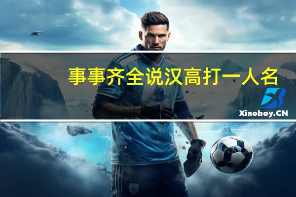 事事齐全说汉高打一人名（事事齐全说汉高）