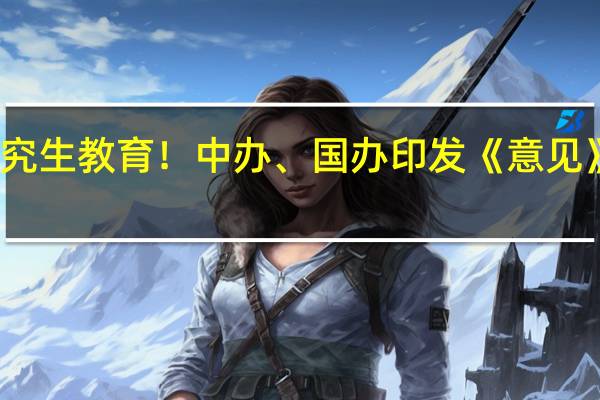 事关博士研究生教育！中办、国办印发《意见》 推动高质量发展