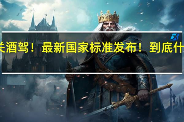 事关酒驾！最新国家标准发布！ 到底什么情况呢