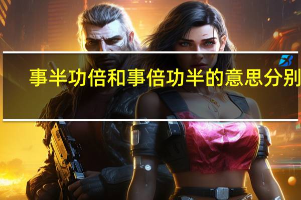 事半功倍和事倍功半的意思分别是