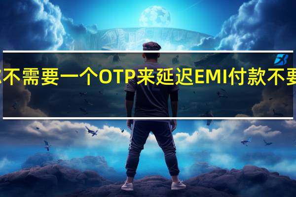 事实核查你不需要一个OTP来延迟EMI付款不要与骗子分享信息