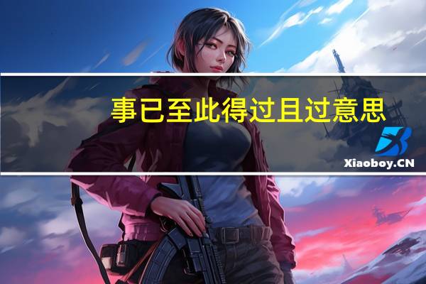 事已至此得过且过意思（得过且过意思）