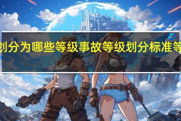 事故的等级划分为哪些等级 事故等级划分标准等级分为哪4个等级