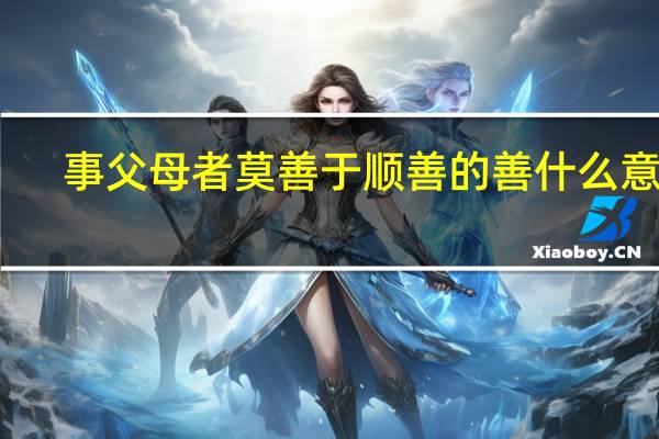 事父母者莫善于顺善的善什么意思