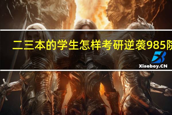 二三本的学生怎样考研逆袭985院校