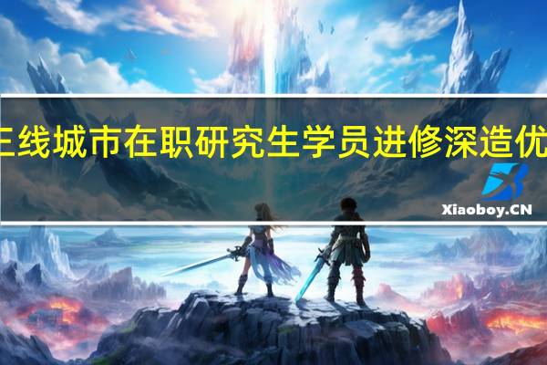 二三线城市在职研究生学员进修深造优势明显吗