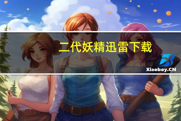 二代妖精迅雷下载（二代妖精迅雷下载）