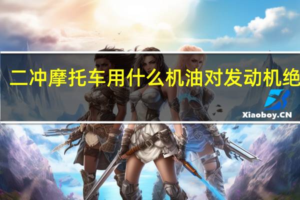 二冲摩托车用什么机油对发动机绝对好