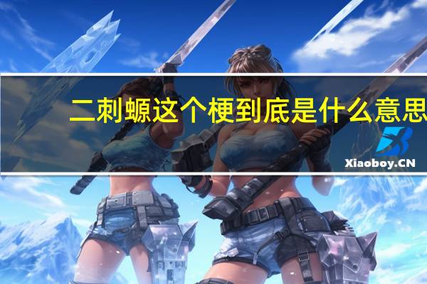 二刺螈这个梗到底是什么意思