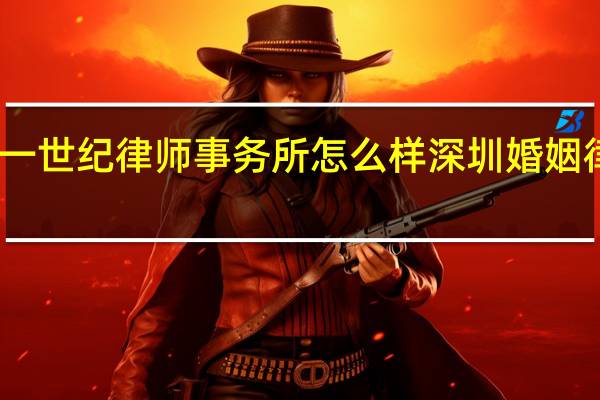 二十一世纪律师事务所怎么样 深圳婚姻律师事务所