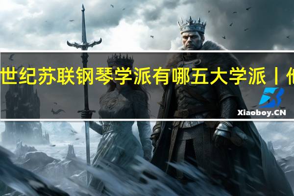 二十世纪苏联钢琴学派有哪五大学派丨他们强调歌