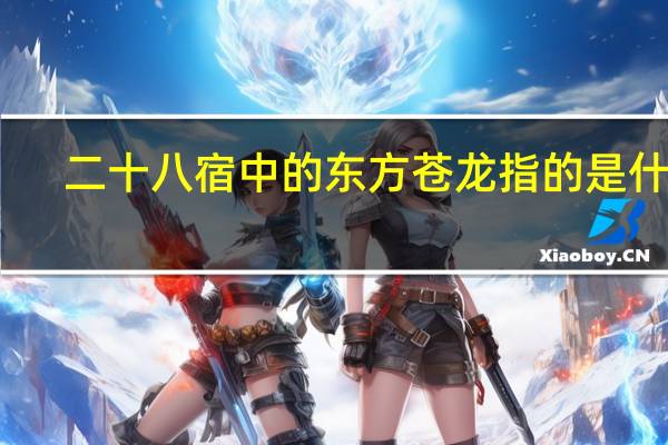 二十八宿中的东方苍龙指的是什么