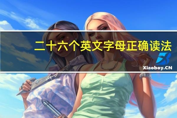二十六个英文字母正确读法（二十六个英文）