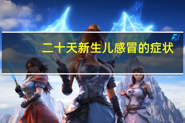 二十天新生儿感冒的症状（20天新生儿感冒症状有哪些）