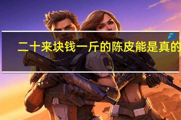 二十来块钱一斤的陈皮能是真的吗