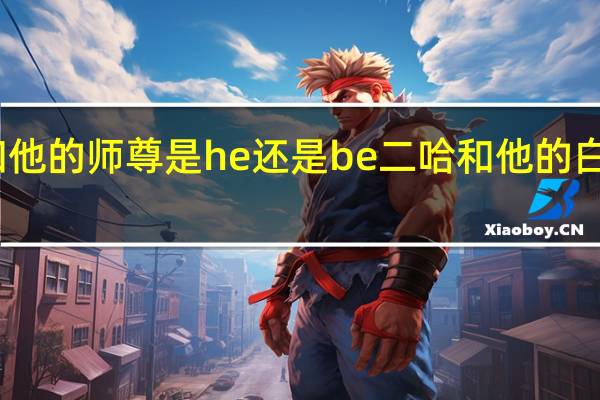 二哈和他的师尊是he还是be 二哈和他的白猫师尊师昧