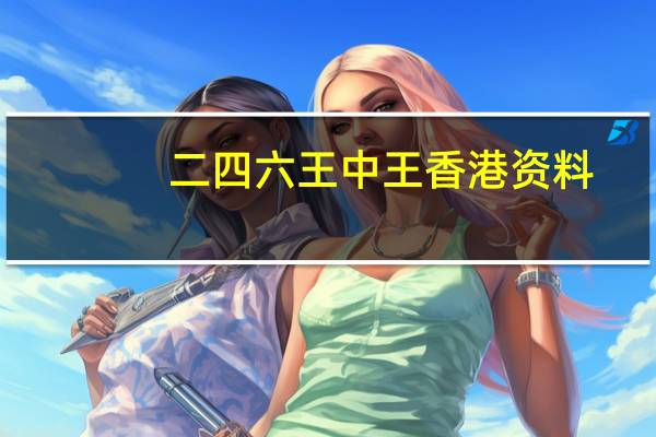 二四六王中王香港资料,女仆精选解释落实_BT24.84.24