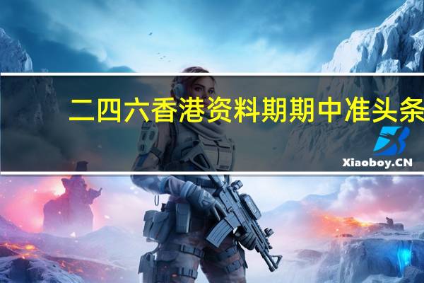 二四六香港资料期期中准头条_智能AI深度解析_好看视频版v32.145