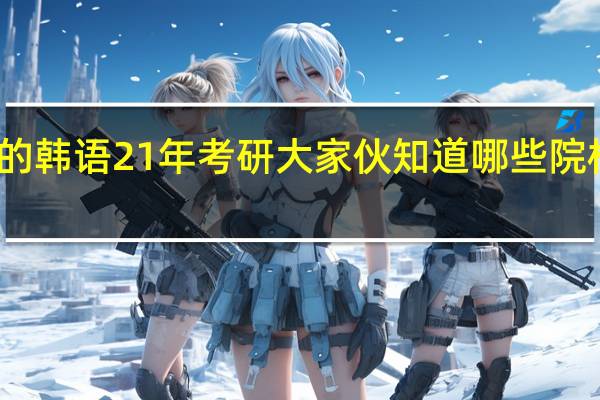 二外选的韩语 21年考研 大家伙知道哪些院校可以选择吗