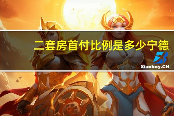 二套房首付比例是多少宁德（二套房首付比例是多少）