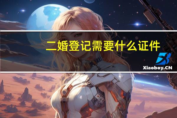 二婚登记需要什么证件