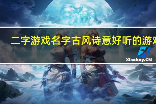 二字游戏名字古风诗意 好听的游戏名