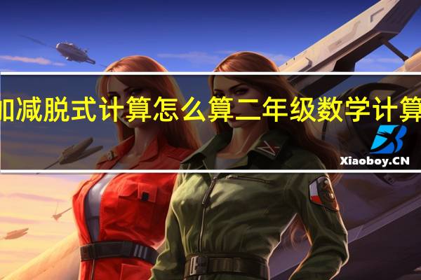 二年级上册加减脱式计算怎么算 二年级数学计算题100道加减混合