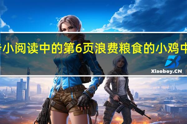 二年级下册同步小阅读中的第6页浪费粮食的小鸡中的一对反义词是什么