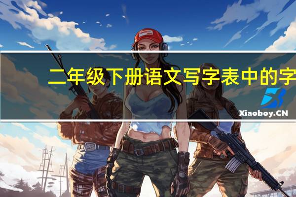二年级下册语文写字表中的字,是不是都要记住