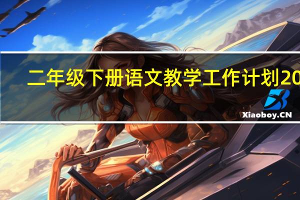 二年级下册语文教学工作计划2021（二年级下册语文教学工作总结）