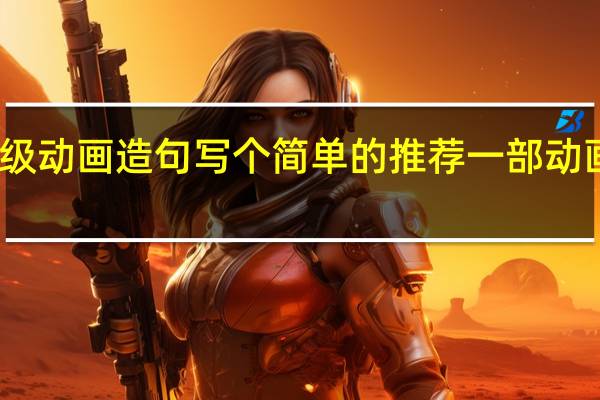 二年级动画造句写个简单的 推荐一部动画片二年级