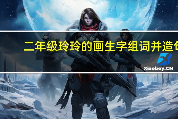 二年级玲玲的画生字组词并造句