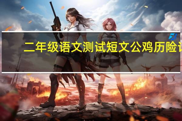 二年级语文测试短文公鸡历险记