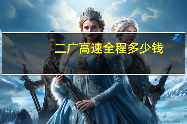 二广高速全程多少钱（二广高速全程路线图）