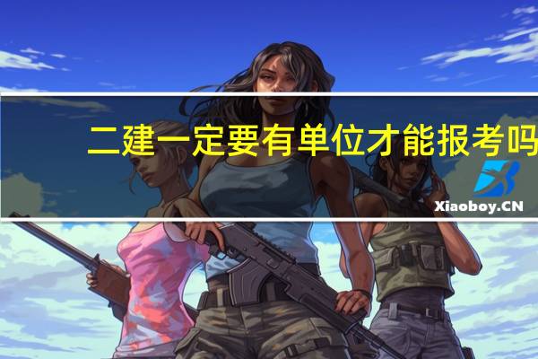 二建一定要有单位才能报考吗