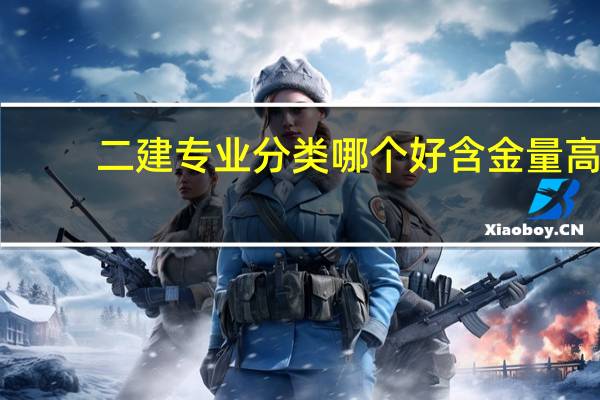 二建专业分类哪个好含金量高