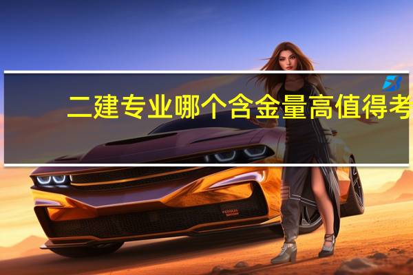 二建专业哪个含金量高值得考