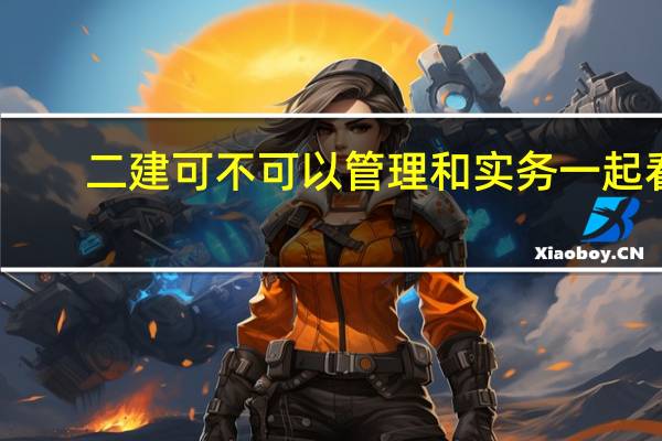 二建可不可以管理和实务一起看
