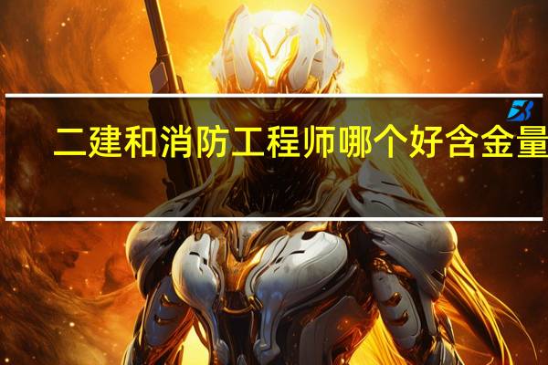 二建和消防工程师哪个好含金量高