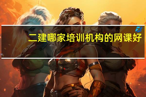 二建哪家培训机构的网课好