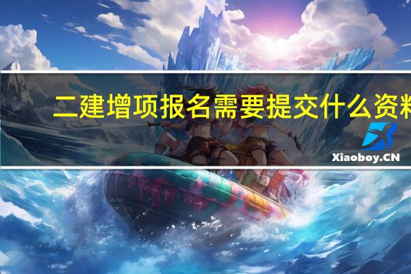 二建增项报名需要提交什么资料