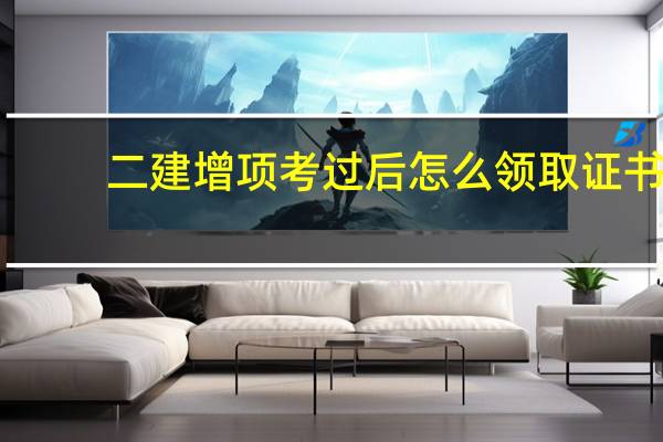 二建增项考过后怎么领取证书