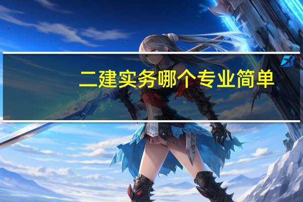 二建实务哪个专业简单