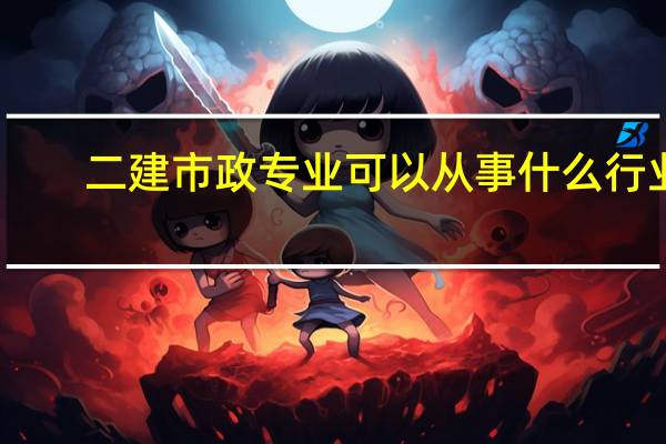 二建市政专业可以从事什么行业