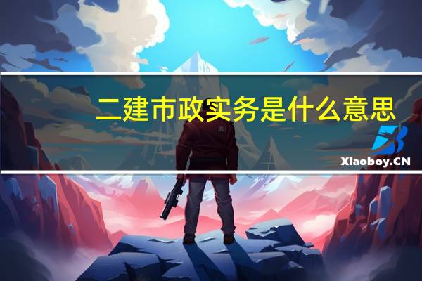 二建市政实务是什么意思