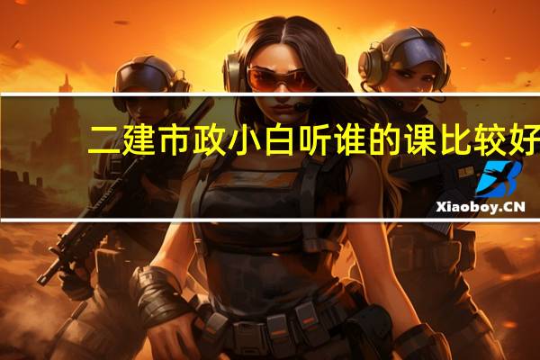 二建市政小白听谁的课比较好