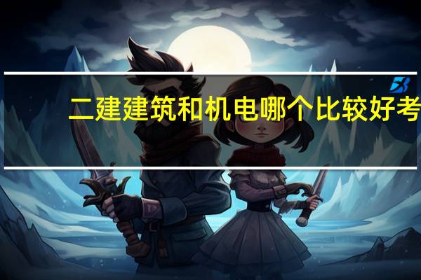二建建筑和机电哪个比较好考