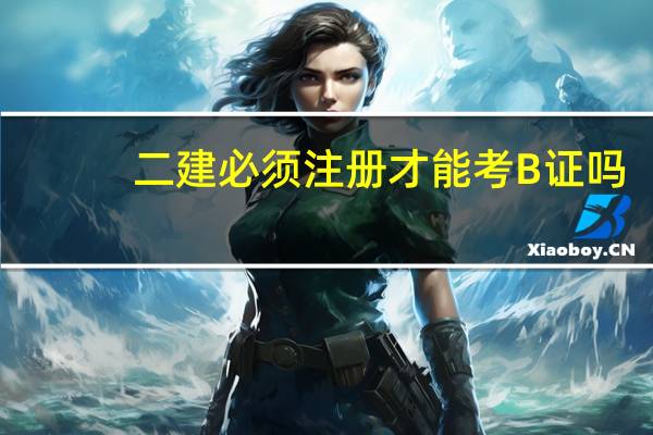 二建必须注册才能考B证吗