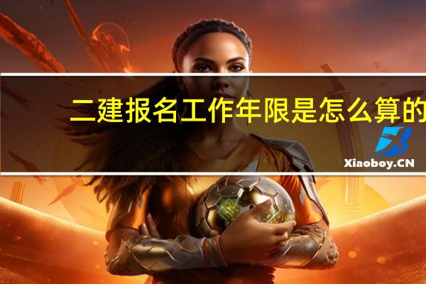 二建报名工作年限是怎么算的