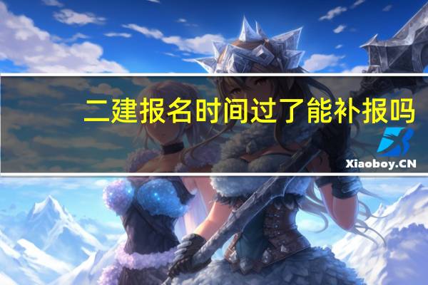 二建报名时间过了能补报吗